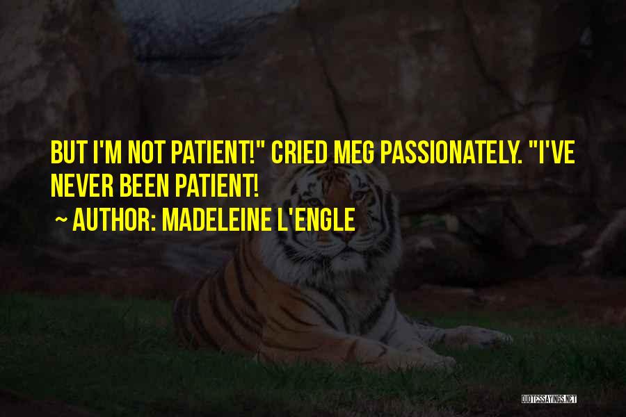 Madeleine L'Engle Quotes: But I'm Not Patient! Cried Meg Passionately. I've Never Been Patient!