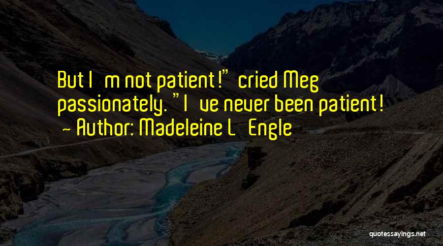 Madeleine L'Engle Quotes: But I'm Not Patient! Cried Meg Passionately. I've Never Been Patient!