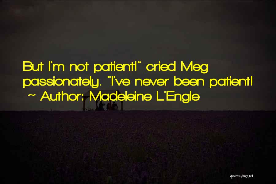 Madeleine L'Engle Quotes: But I'm Not Patient! Cried Meg Passionately. I've Never Been Patient!