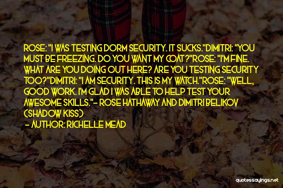 Richelle Mead Quotes: Rose: I Was Testing Dorm Security. It Sucks.dimitri: You Must Be Freezing. Do You Want My Coat?rose: I'm Fine. What
