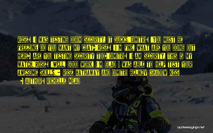 Richelle Mead Quotes: Rose: I Was Testing Dorm Security. It Sucks.dimitri: You Must Be Freezing. Do You Want My Coat?rose: I'm Fine. What