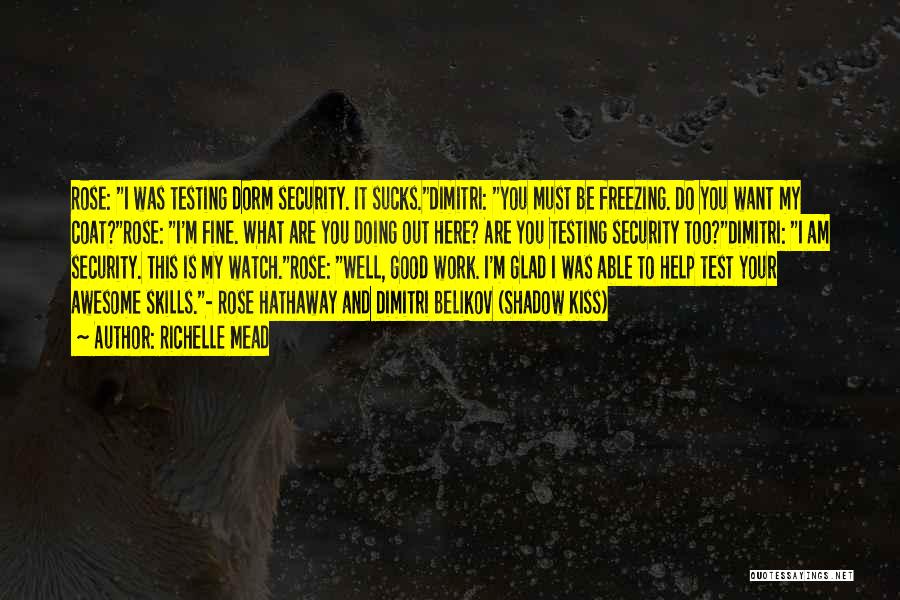 Richelle Mead Quotes: Rose: I Was Testing Dorm Security. It Sucks.dimitri: You Must Be Freezing. Do You Want My Coat?rose: I'm Fine. What