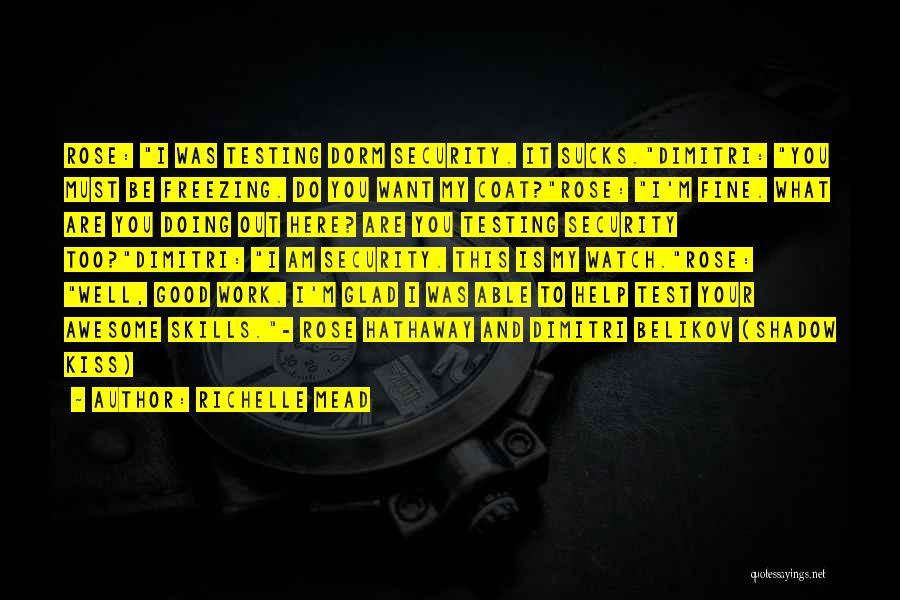 Richelle Mead Quotes: Rose: I Was Testing Dorm Security. It Sucks.dimitri: You Must Be Freezing. Do You Want My Coat?rose: I'm Fine. What