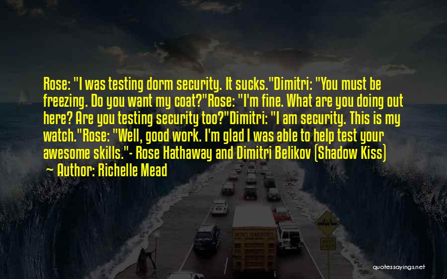 Richelle Mead Quotes: Rose: I Was Testing Dorm Security. It Sucks.dimitri: You Must Be Freezing. Do You Want My Coat?rose: I'm Fine. What