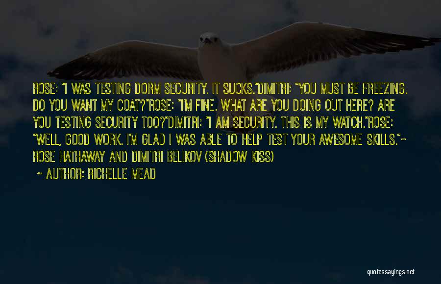 Richelle Mead Quotes: Rose: I Was Testing Dorm Security. It Sucks.dimitri: You Must Be Freezing. Do You Want My Coat?rose: I'm Fine. What