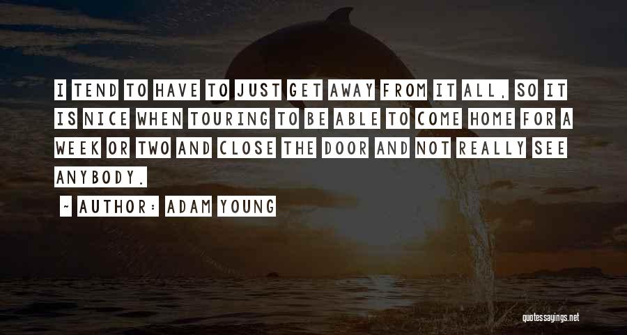 Adam Young Quotes: I Tend To Have To Just Get Away From It All, So It Is Nice When Touring To Be Able