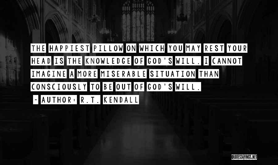 R.T. Kendall Quotes: The Happiest Pillow On Which You May Rest Your Head Is The Knowledge Of God's Will. I Cannot Imagine A