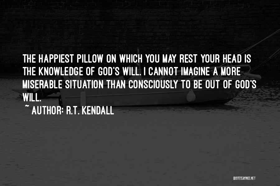 R.T. Kendall Quotes: The Happiest Pillow On Which You May Rest Your Head Is The Knowledge Of God's Will. I Cannot Imagine A