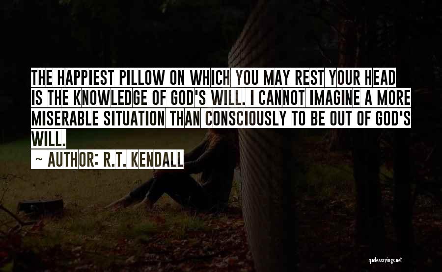 R.T. Kendall Quotes: The Happiest Pillow On Which You May Rest Your Head Is The Knowledge Of God's Will. I Cannot Imagine A