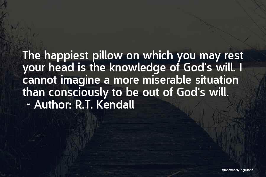 R.T. Kendall Quotes: The Happiest Pillow On Which You May Rest Your Head Is The Knowledge Of God's Will. I Cannot Imagine A