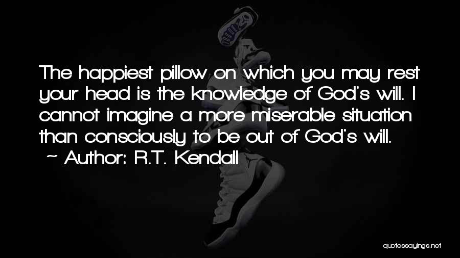 R.T. Kendall Quotes: The Happiest Pillow On Which You May Rest Your Head Is The Knowledge Of God's Will. I Cannot Imagine A