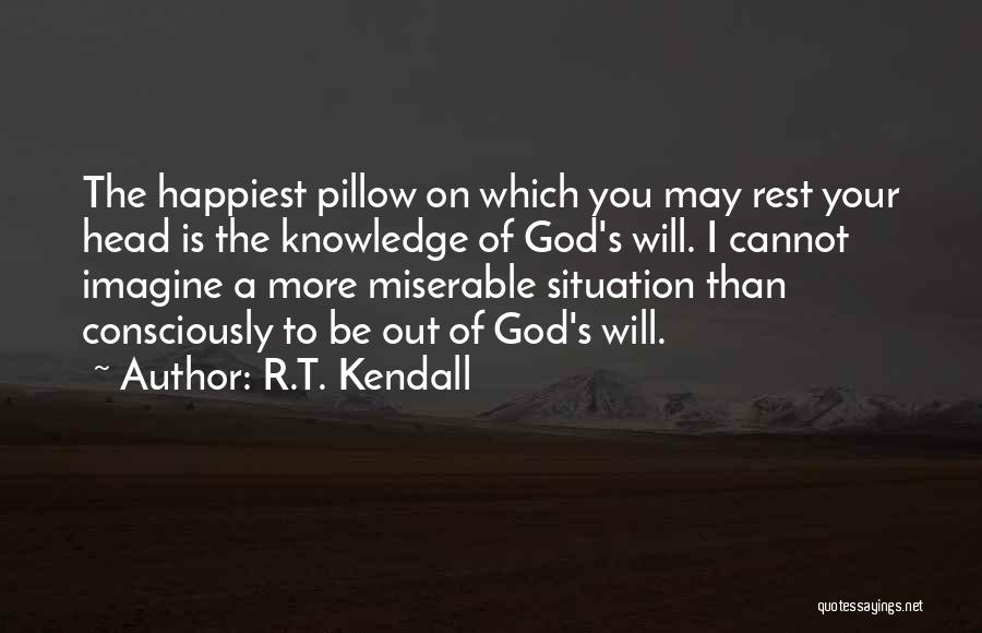 R.T. Kendall Quotes: The Happiest Pillow On Which You May Rest Your Head Is The Knowledge Of God's Will. I Cannot Imagine A