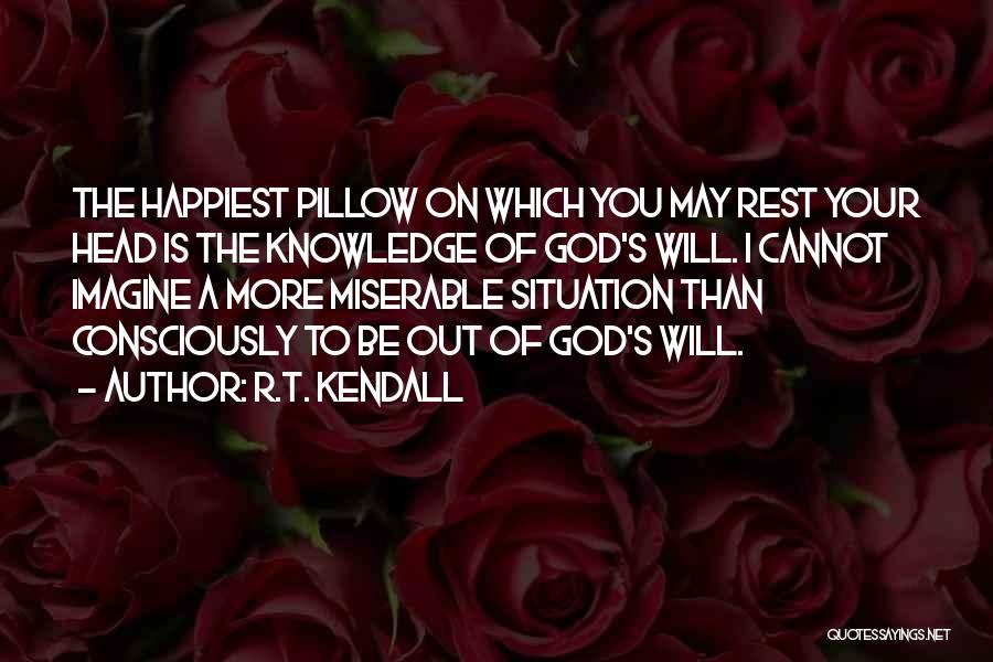 R.T. Kendall Quotes: The Happiest Pillow On Which You May Rest Your Head Is The Knowledge Of God's Will. I Cannot Imagine A