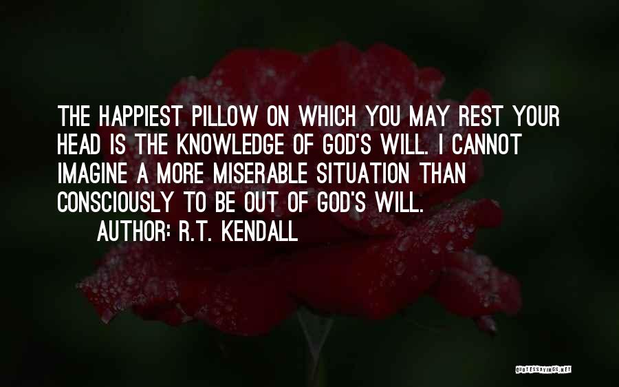 R.T. Kendall Quotes: The Happiest Pillow On Which You May Rest Your Head Is The Knowledge Of God's Will. I Cannot Imagine A