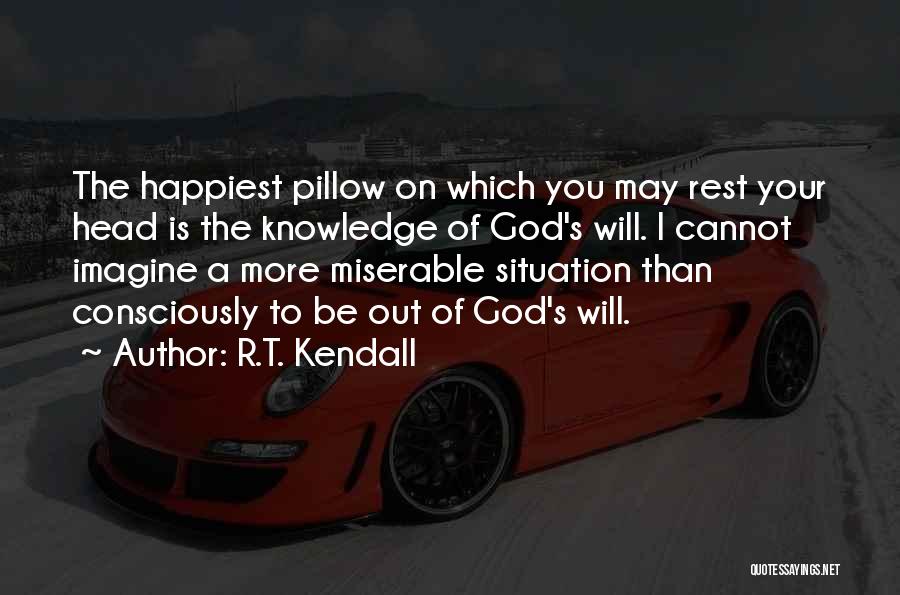 R.T. Kendall Quotes: The Happiest Pillow On Which You May Rest Your Head Is The Knowledge Of God's Will. I Cannot Imagine A