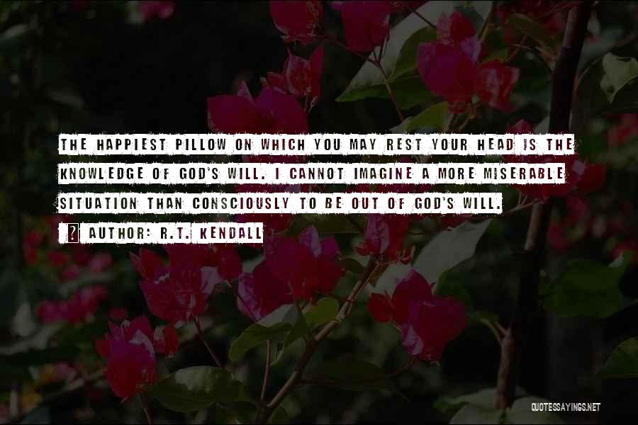 R.T. Kendall Quotes: The Happiest Pillow On Which You May Rest Your Head Is The Knowledge Of God's Will. I Cannot Imagine A