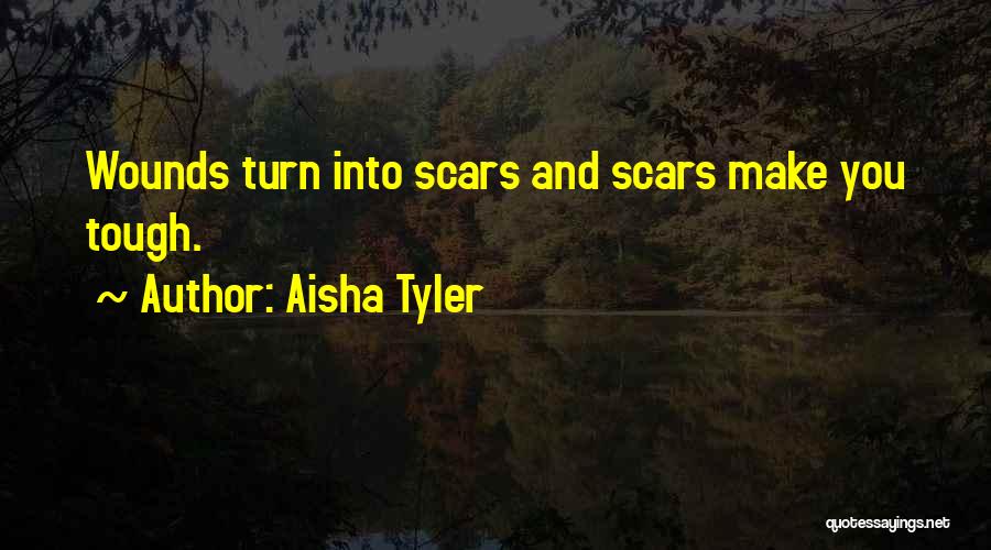 Aisha Tyler Quotes: Wounds Turn Into Scars And Scars Make You Tough.