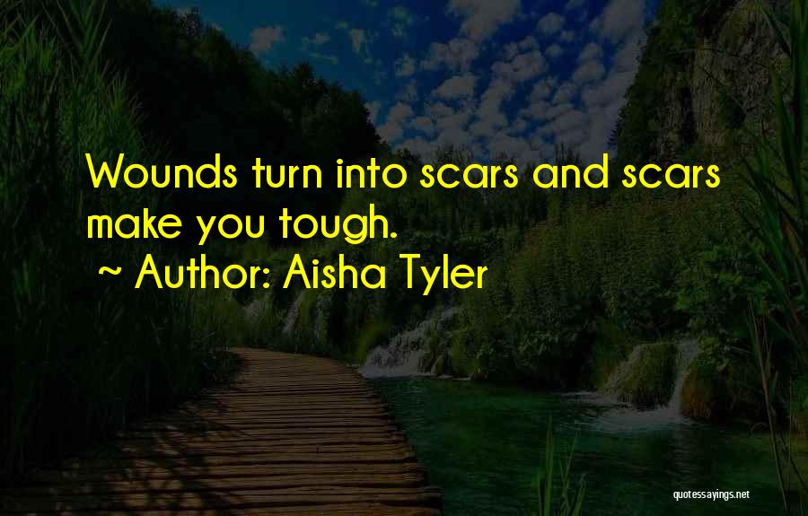 Aisha Tyler Quotes: Wounds Turn Into Scars And Scars Make You Tough.