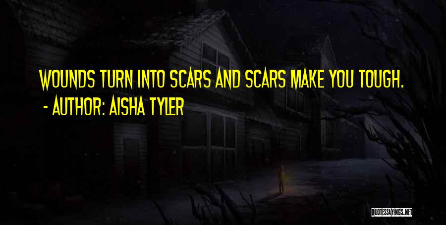 Aisha Tyler Quotes: Wounds Turn Into Scars And Scars Make You Tough.