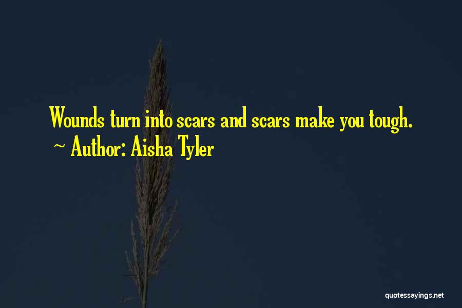Aisha Tyler Quotes: Wounds Turn Into Scars And Scars Make You Tough.