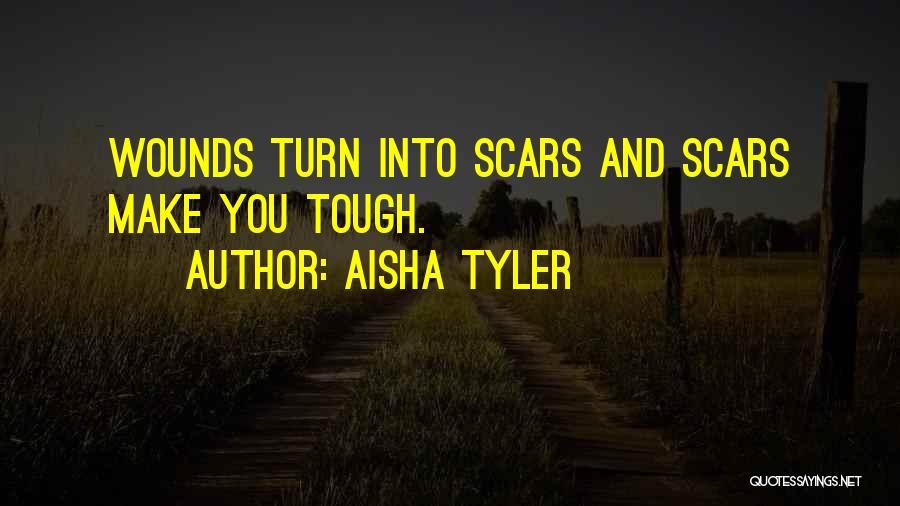 Aisha Tyler Quotes: Wounds Turn Into Scars And Scars Make You Tough.