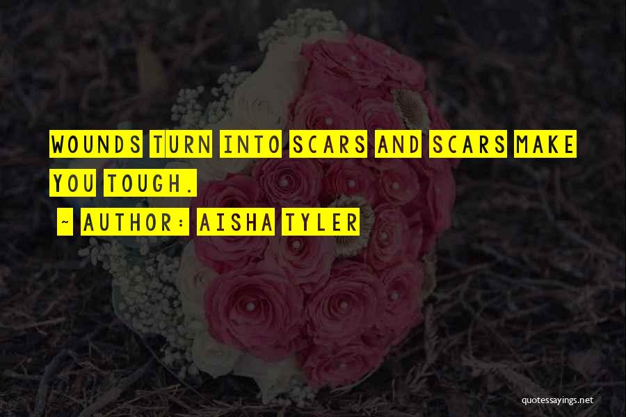 Aisha Tyler Quotes: Wounds Turn Into Scars And Scars Make You Tough.