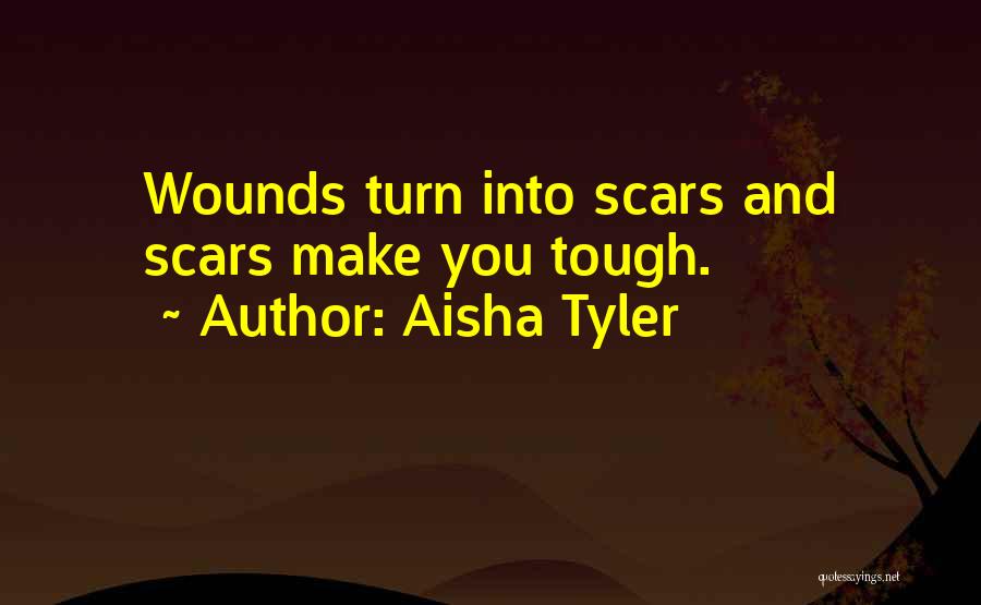 Aisha Tyler Quotes: Wounds Turn Into Scars And Scars Make You Tough.