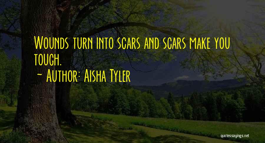 Aisha Tyler Quotes: Wounds Turn Into Scars And Scars Make You Tough.