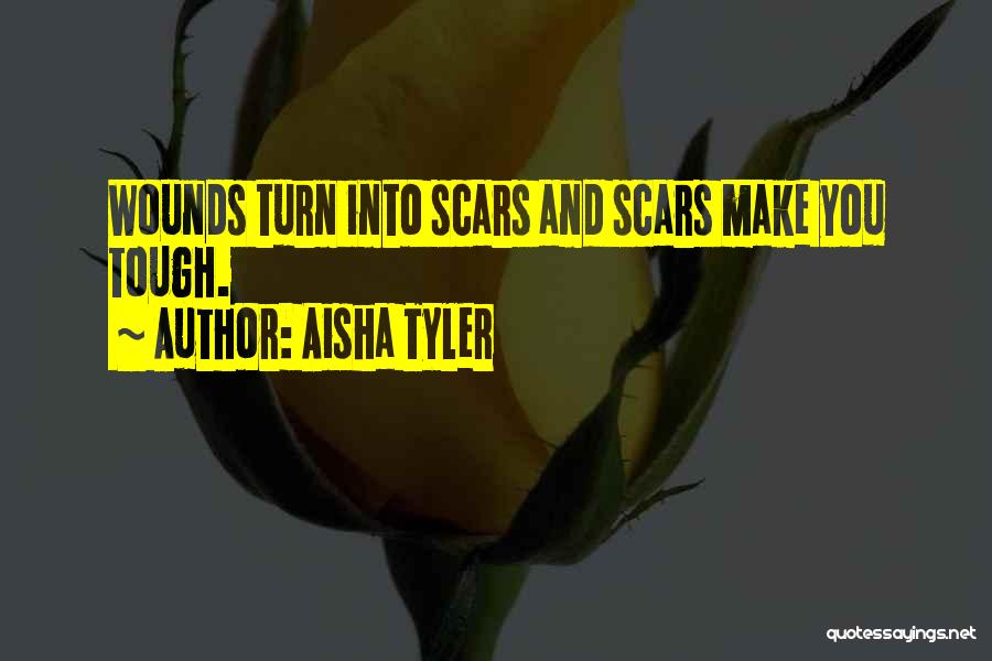 Aisha Tyler Quotes: Wounds Turn Into Scars And Scars Make You Tough.