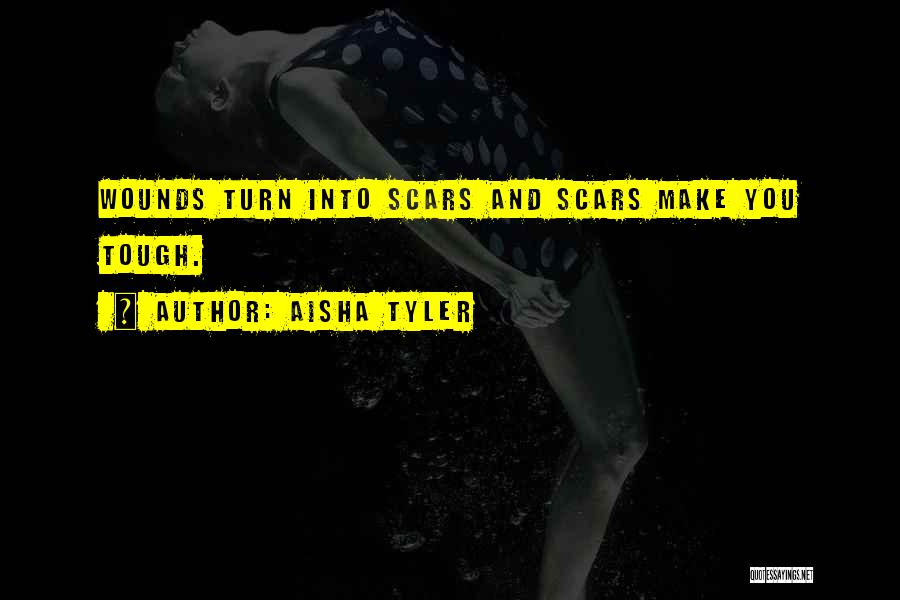 Aisha Tyler Quotes: Wounds Turn Into Scars And Scars Make You Tough.