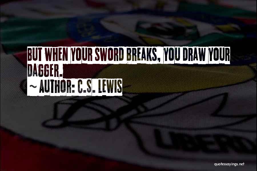 C.S. Lewis Quotes: But When Your Sword Breaks, You Draw Your Dagger.