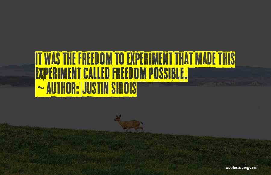 Justin Sirois Quotes: It Was The Freedom To Experiment That Made This Experiment Called Freedom Possible.