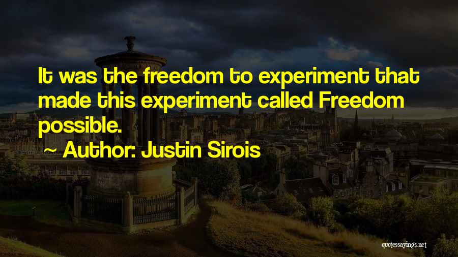 Justin Sirois Quotes: It Was The Freedom To Experiment That Made This Experiment Called Freedom Possible.