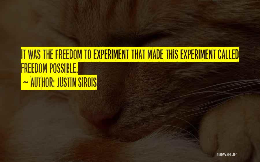 Justin Sirois Quotes: It Was The Freedom To Experiment That Made This Experiment Called Freedom Possible.