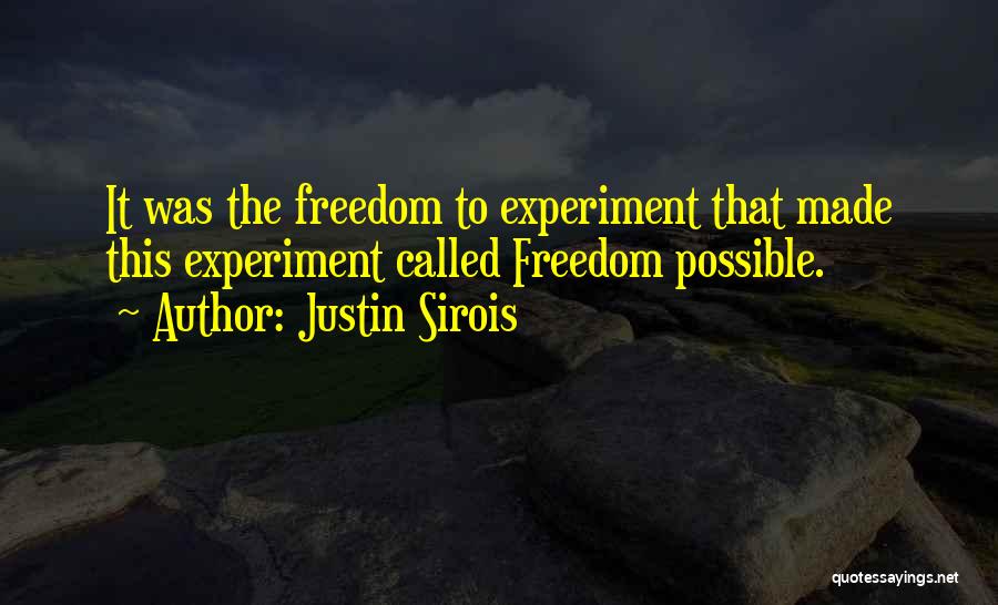 Justin Sirois Quotes: It Was The Freedom To Experiment That Made This Experiment Called Freedom Possible.