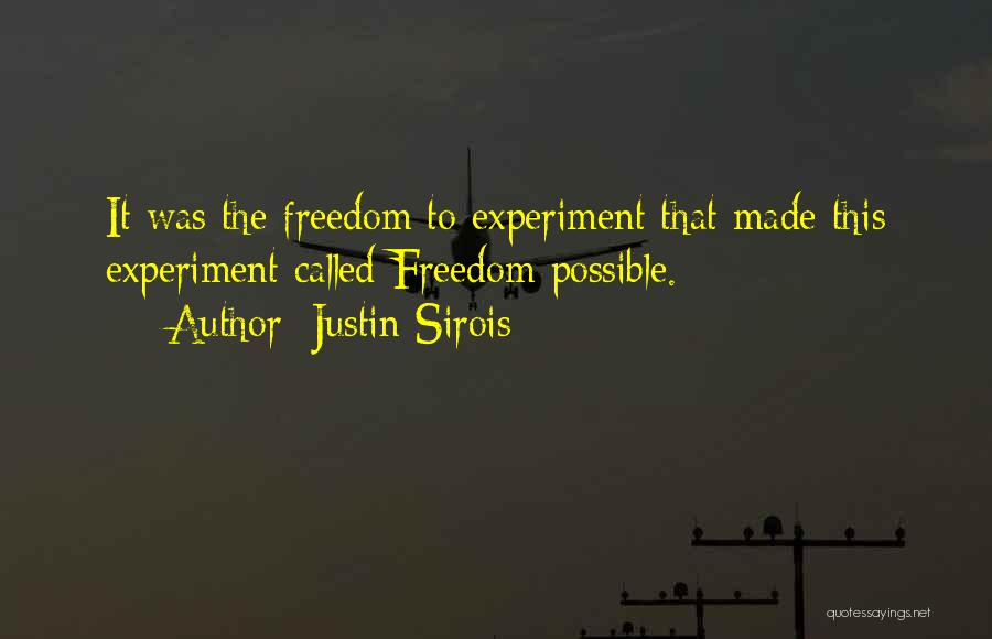 Justin Sirois Quotes: It Was The Freedom To Experiment That Made This Experiment Called Freedom Possible.