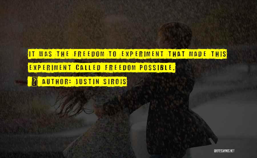 Justin Sirois Quotes: It Was The Freedom To Experiment That Made This Experiment Called Freedom Possible.