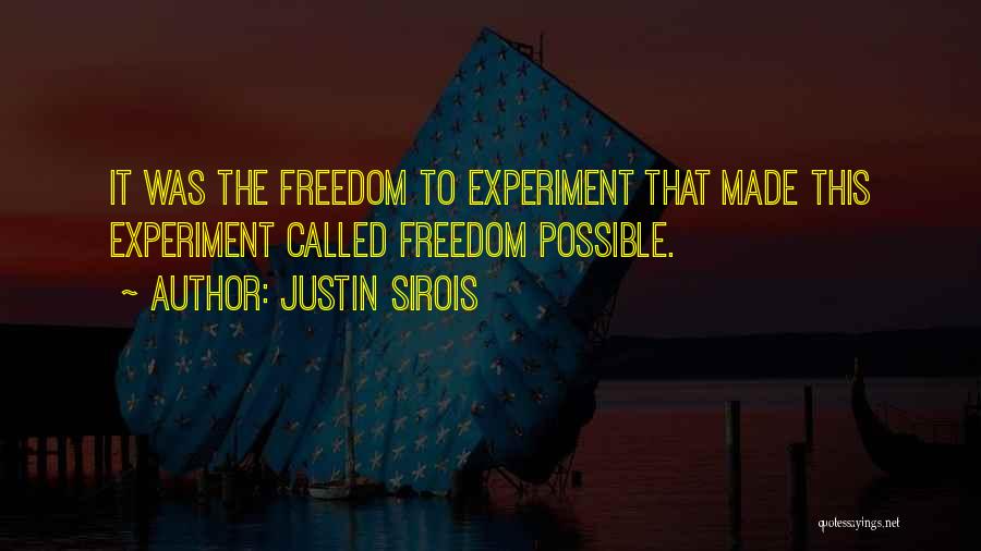 Justin Sirois Quotes: It Was The Freedom To Experiment That Made This Experiment Called Freedom Possible.