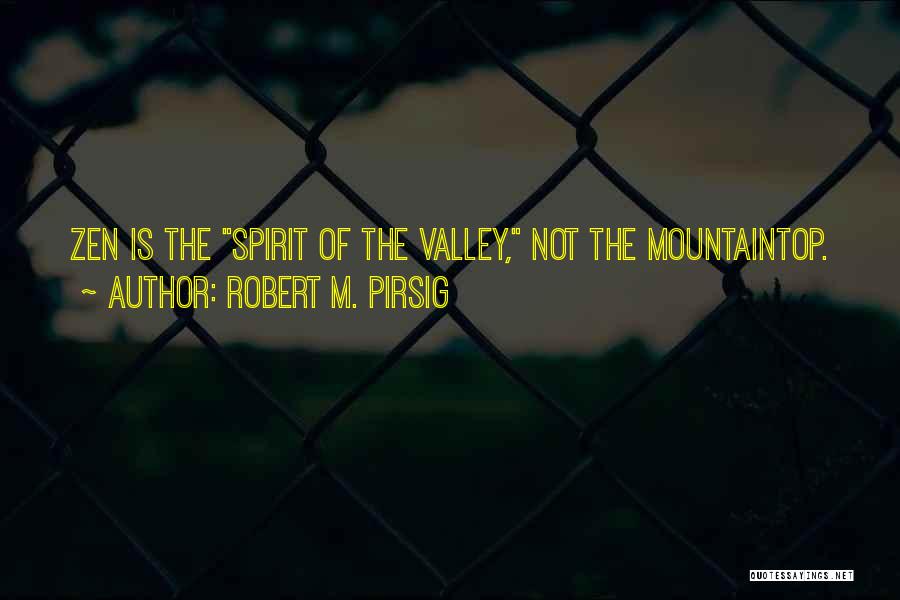 Robert M. Pirsig Quotes: Zen Is The Spirit Of The Valley, Not The Mountaintop.