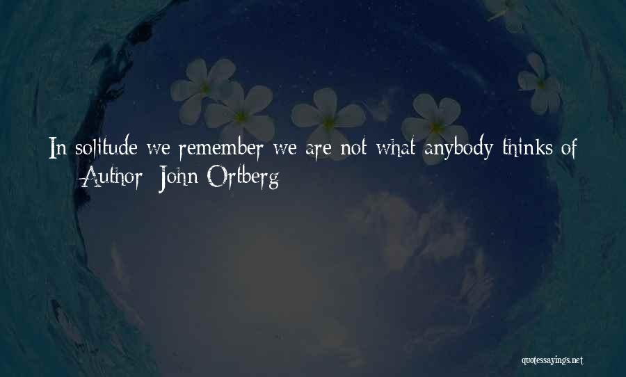 John Ortberg Quotes: In Solitude We Remember We Are Not What Anybody Thinks Of Us - We Are Sheep Tended To By The
