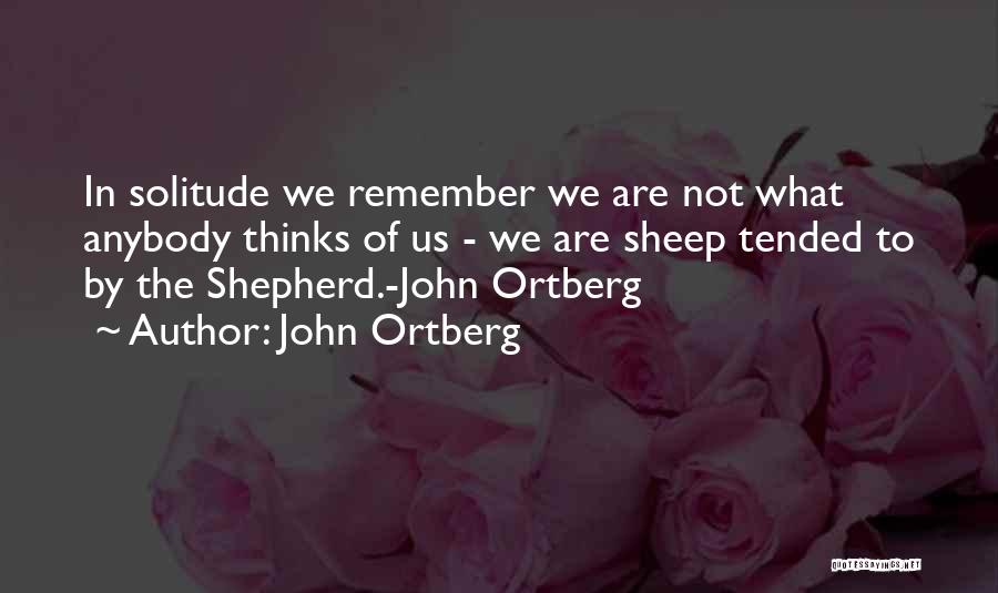 John Ortberg Quotes: In Solitude We Remember We Are Not What Anybody Thinks Of Us - We Are Sheep Tended To By The
