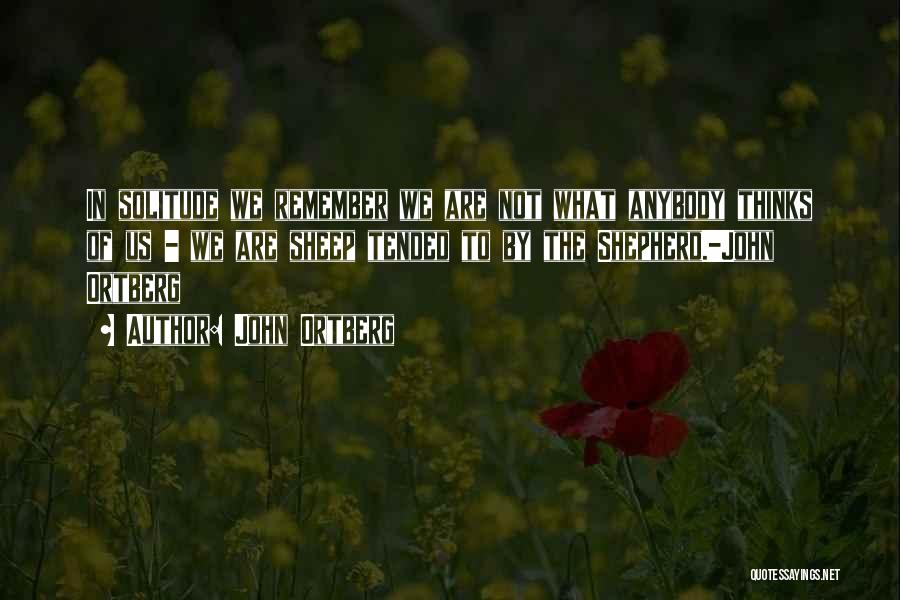John Ortberg Quotes: In Solitude We Remember We Are Not What Anybody Thinks Of Us - We Are Sheep Tended To By The