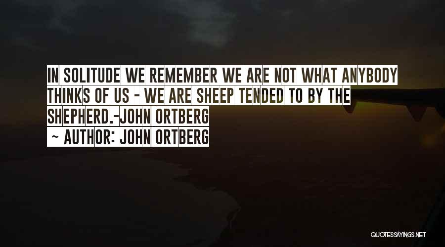 John Ortberg Quotes: In Solitude We Remember We Are Not What Anybody Thinks Of Us - We Are Sheep Tended To By The