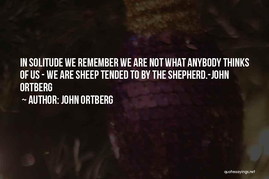 John Ortberg Quotes: In Solitude We Remember We Are Not What Anybody Thinks Of Us - We Are Sheep Tended To By The