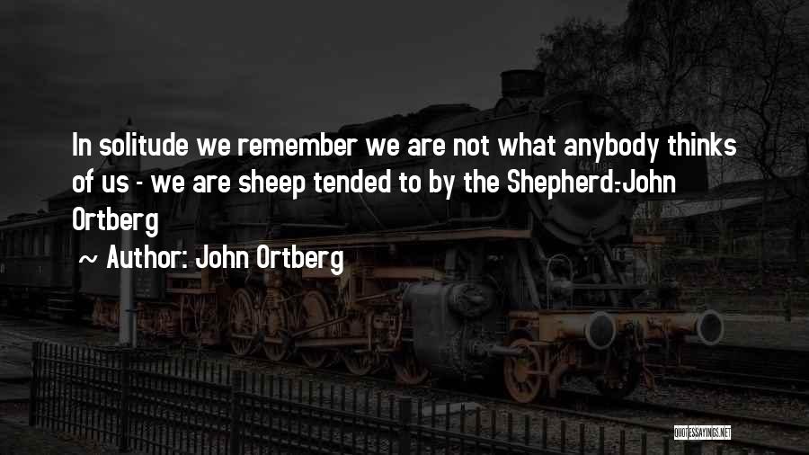 John Ortberg Quotes: In Solitude We Remember We Are Not What Anybody Thinks Of Us - We Are Sheep Tended To By The