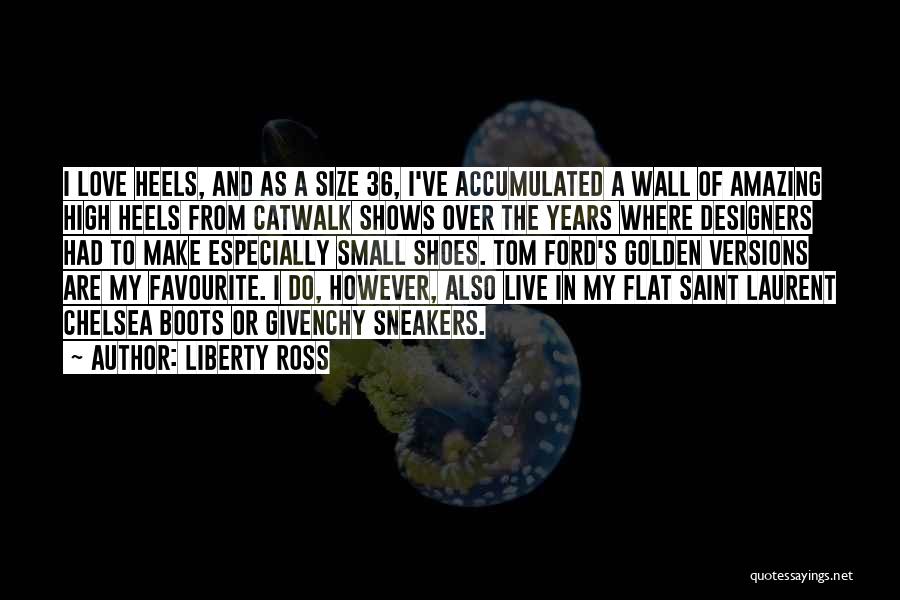 Liberty Ross Quotes: I Love Heels, And As A Size 36, I've Accumulated A Wall Of Amazing High Heels From Catwalk Shows Over