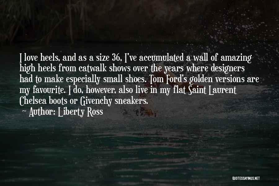 Liberty Ross Quotes: I Love Heels, And As A Size 36, I've Accumulated A Wall Of Amazing High Heels From Catwalk Shows Over