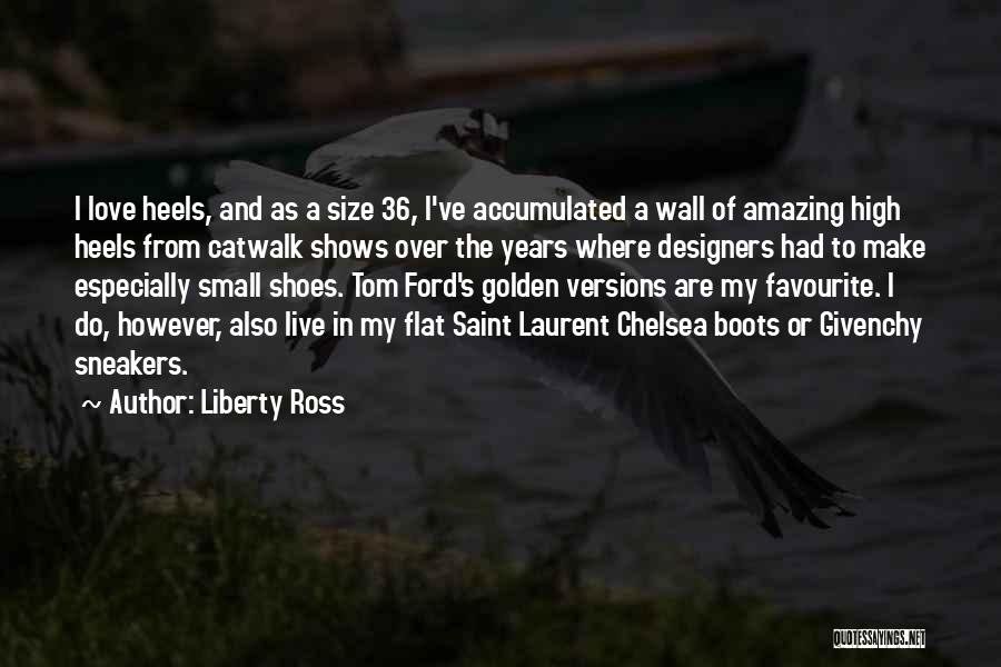 Liberty Ross Quotes: I Love Heels, And As A Size 36, I've Accumulated A Wall Of Amazing High Heels From Catwalk Shows Over