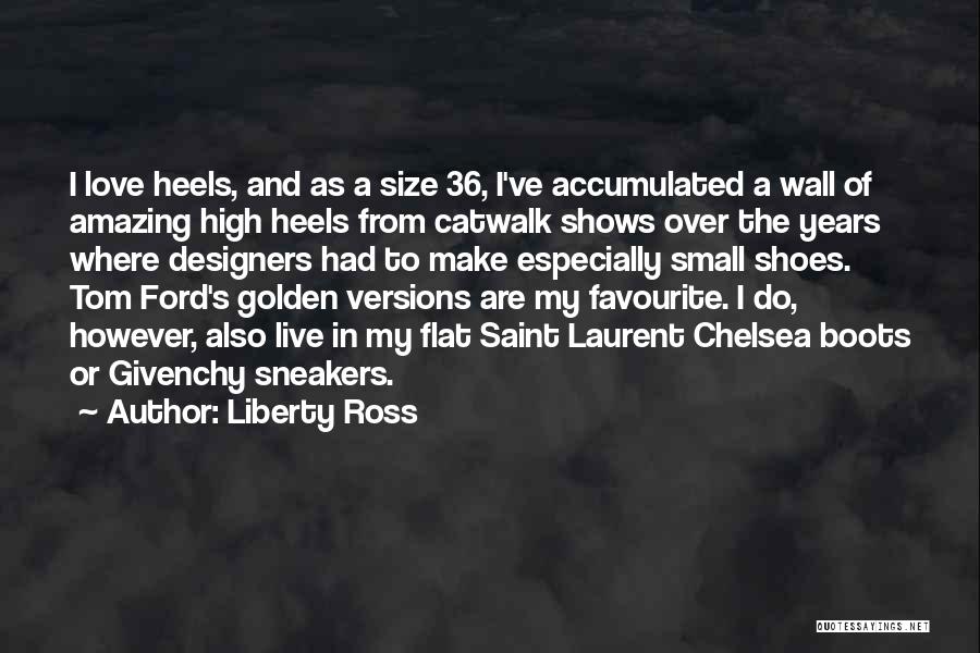 Liberty Ross Quotes: I Love Heels, And As A Size 36, I've Accumulated A Wall Of Amazing High Heels From Catwalk Shows Over