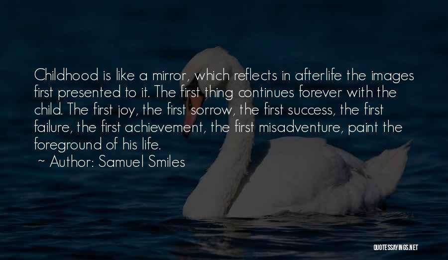 Samuel Smiles Quotes: Childhood Is Like A Mirror, Which Reflects In Afterlife The Images First Presented To It. The First Thing Continues Forever